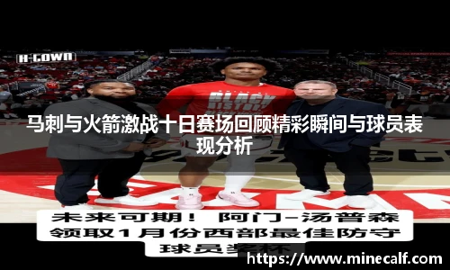 马刺与火箭激战十日赛场回顾精彩瞬间与球员表现分析