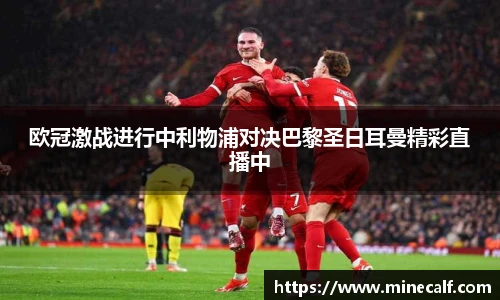 欧冠激战进行中利物浦对决巴黎圣日耳曼精彩直播中